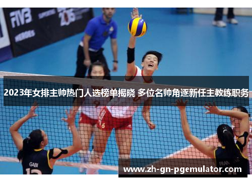 2023年女排主帅热门人选榜单揭晓 多位名帅角逐新任主教练职务