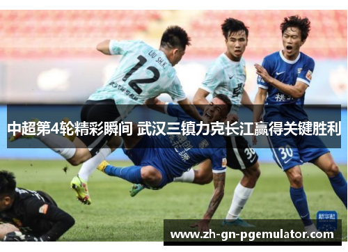 中超第4轮精彩瞬间 武汉三镇力克长江赢得关键胜利