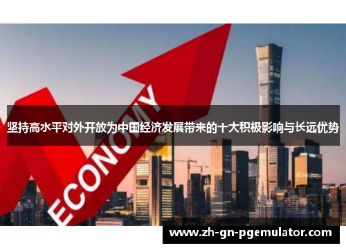 坚持高水平对外开放为中国经济发展带来的十大积极影响与长远优势