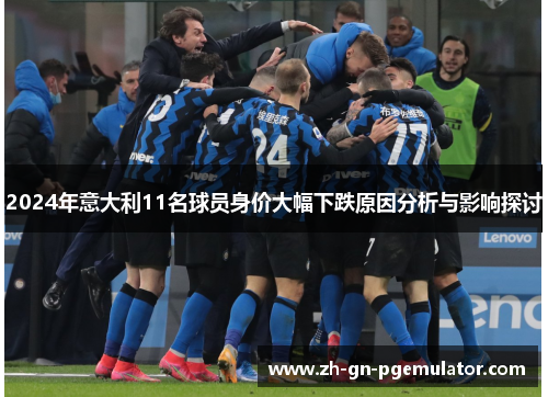 2024年意大利11名球员身价大幅下跌原因分析与影响探讨