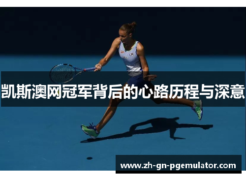 凯斯澳网冠军背后的心路历程与深意