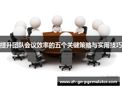 提升团队会议效率的五个关键策略与实用技巧