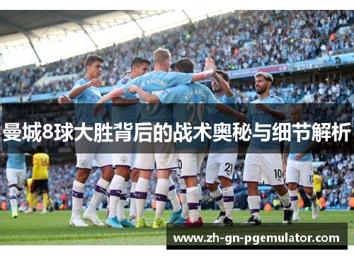 曼城8球大胜背后的战术奥秘与细节解析