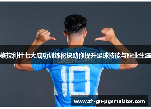 格拉利什七大成功训练秘诀助你提升足球技能与职业生涯