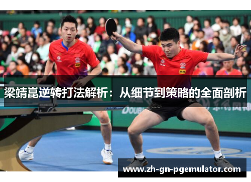 梁靖崑逆转打法解析：从细节到策略的全面剖析