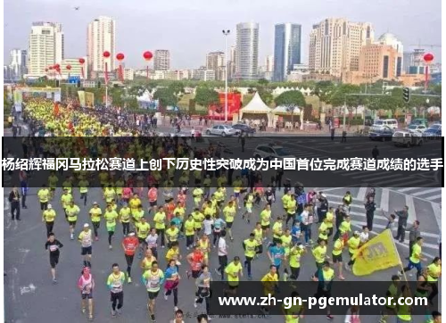 杨绍辉福冈马拉松赛道上创下历史性突破成为中国首位完成赛道成绩的选手