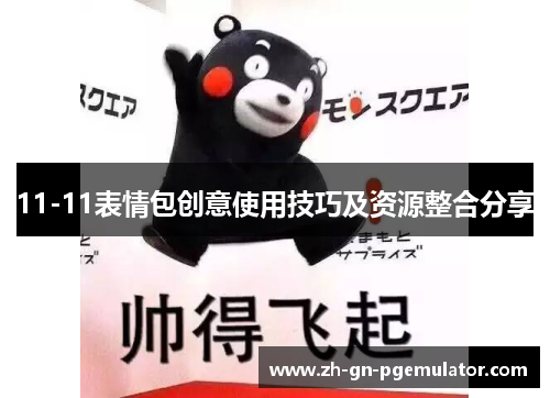 11-11表情包创意使用技巧及资源整合分享