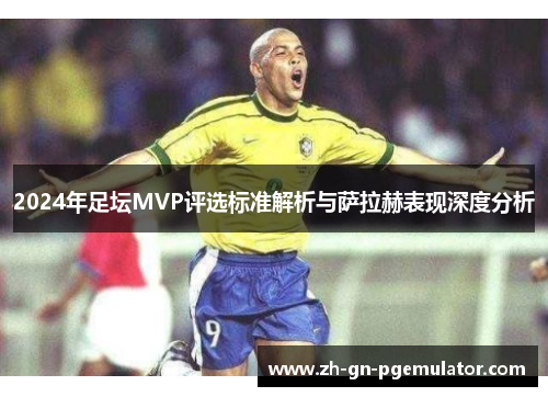 2024年足坛MVP评选标准解析与萨拉赫表现深度分析