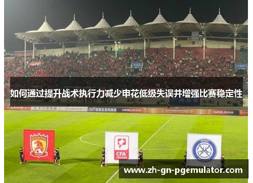 如何通过提升战术执行力减少申花低级失误并增强比赛稳定性