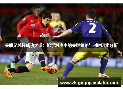 曼联足总杯成功之道：枪手对决中的关键策略与制胜因素分析