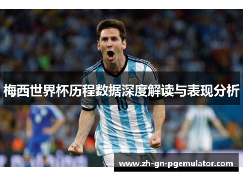 梅西世界杯历程数据深度解读与表现分析