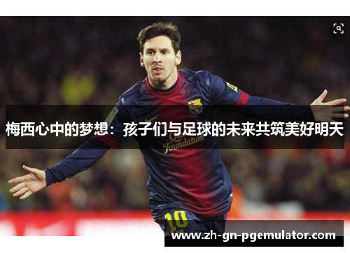 梅西心中的梦想：孩子们与足球的未来共筑美好明天