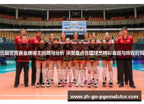 历届世青赛金牌得主回顾与分析 深度盘点各国球员精彩表现与辉煌时刻