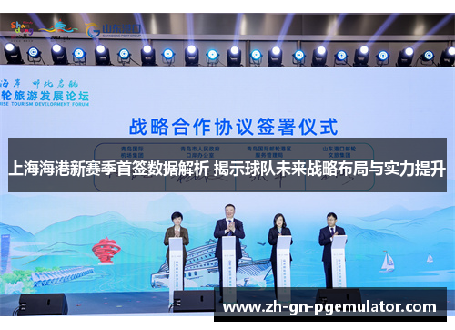 上海海港新赛季首签数据解析 揭示球队未来战略布局与实力提升