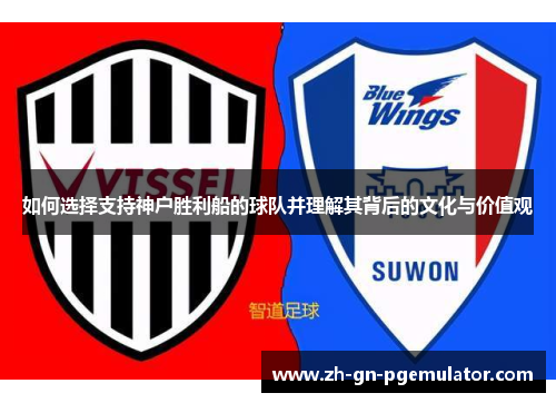 如何选择支持神户胜利船的球队并理解其背后的文化与价值观