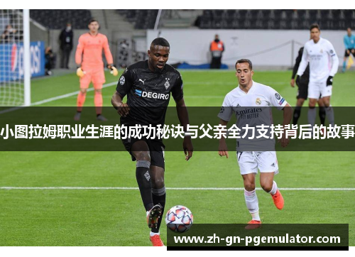 小图拉姆职业生涯的成功秘诀与父亲全力支持背后的故事