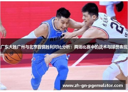 广东大胜广州与北京首钢胜利对比分析：两场比赛中的战术与球员表现