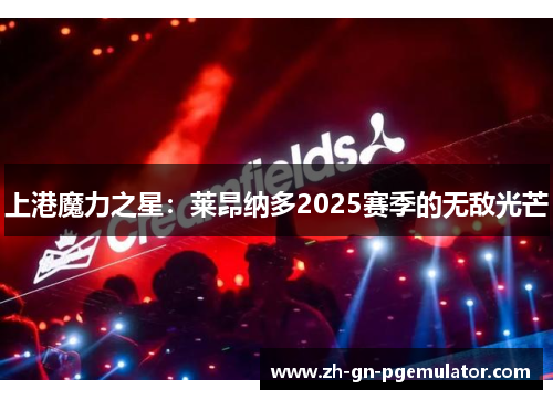 上港魔力之星：莱昂纳多2025赛季的无敌光芒