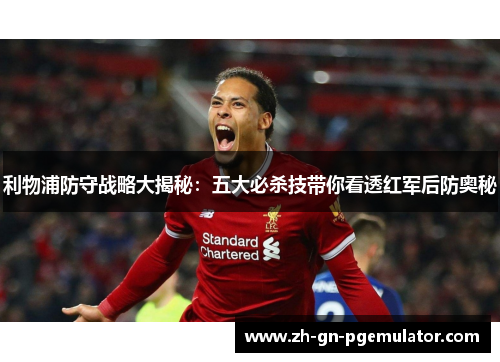 利物浦防守战略大揭秘：五大必杀技带你看透红军后防奥秘