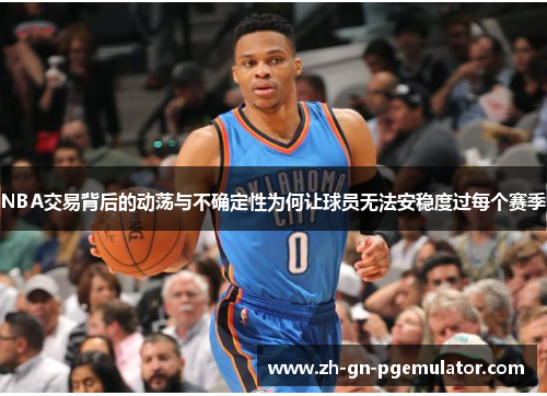NBA交易背后的动荡与不确定性为何让球员无法安稳度过每个赛季