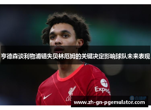 亨德森谈利物浦错失贝林厄姆的关键决定影响球队未来表现