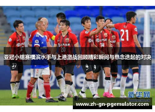 亚冠小组赛横滨水手与上港激战回顾精彩瞬间与悬念迭起的对决
