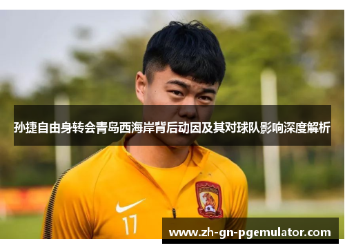 孙捷自由身转会青岛西海岸背后动因及其对球队影响深度解析