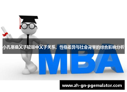 小孔塞桑父子较量中父子关系、性格差异与社会背景的综合影响分析