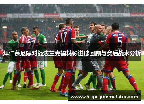 拜仁慕尼黑对战法兰克福精彩进球回顾与赛后战术分析