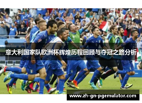 意大利国家队欧洲杯辉煌历程回顾与夺冠之路分析