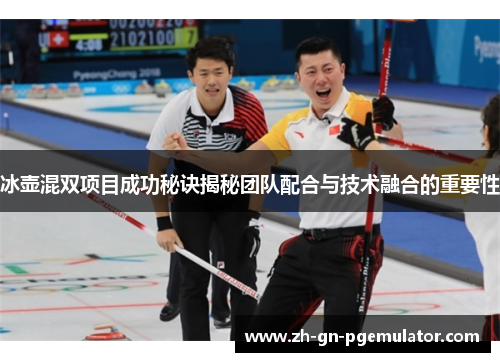 冰壶混双项目成功秘诀揭秘团队配合与技术融合的重要性