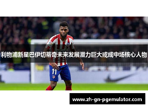 利物浦新星巴伊切蒂奇未来发展潜力巨大或成中场核心人物