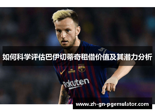 如何科学评估巴伊切蒂奇租借价值及其潜力分析