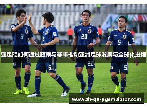 亚足联如何通过政策与赛事推动亚洲足球发展与全球化进程