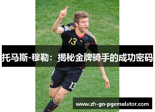 托马斯-穆勒：揭秘金牌骑手的成功密码