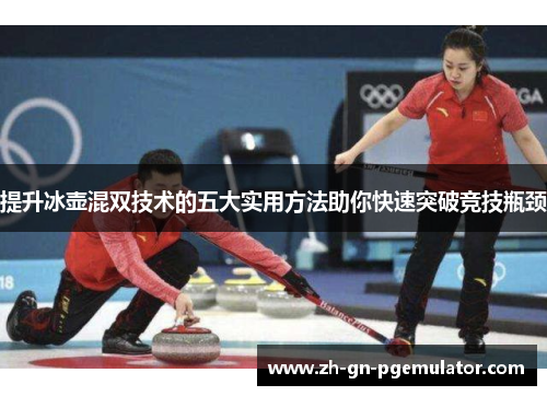 提升冰壶混双技术的五大实用方法助你快速突破竞技瓶颈