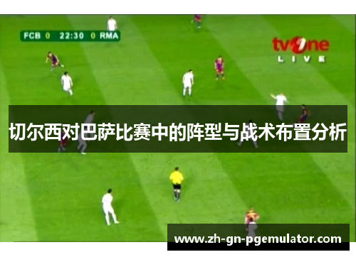 切尔西对巴萨比赛中的阵型与战术布置分析