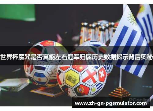世界杯魔咒是否真能左右冠军归属历史数据揭示背后奥秘