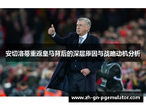 安切洛蒂重返皇马背后的深层原因与战略动机分析