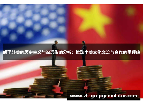 朗平赴美的历史意义与深远影响分析：推动中美文化交流与合作的里程碑