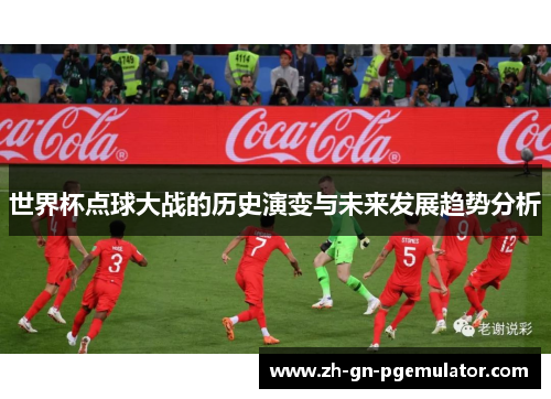 世界杯点球大战的历史演变与未来发展趋势分析