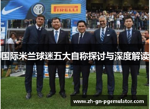 国际米兰球迷五大自称探讨与深度解读