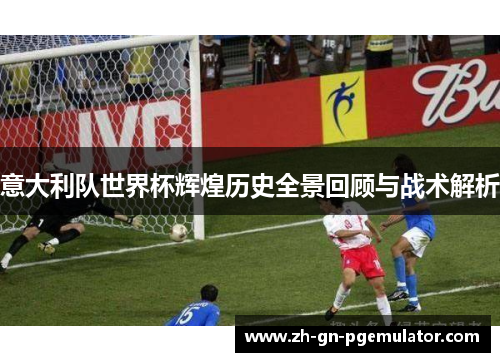 意大利队世界杯辉煌历史全景回顾与战术解析