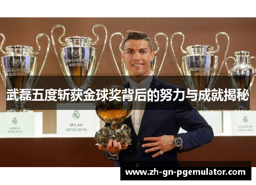 武磊五度斩获金球奖背后的努力与成就揭秘
