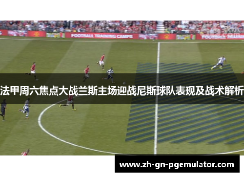 法甲周六焦点大战兰斯主场迎战尼斯球队表现及战术解析