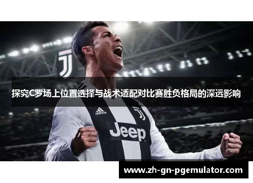 探究C罗场上位置选择与战术适配对比赛胜负格局的深远影响