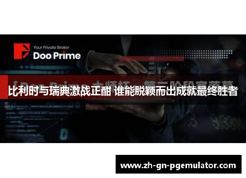 比利时与瑞典激战正酣 谁能脱颖而出成就最终胜者