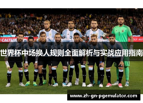 世界杯中场换人规则全面解析与实战应用指南