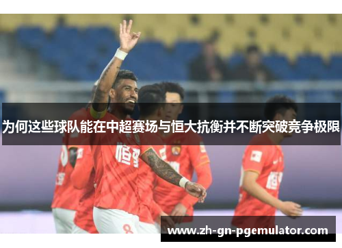 为何这些球队能在中超赛场与恒大抗衡并不断突破竞争极限