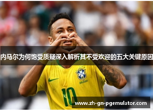内马尔为何饱受质疑深入解析其不受欢迎的五大关键原因